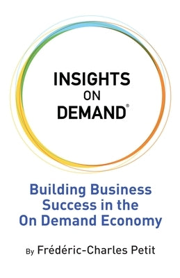 Insights on Demand: Building Business Success in the On Demand Economy by Petit, Frederic Charles
