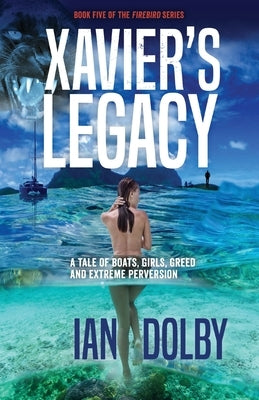 Xavier's Legacy: A Tale of Boats, Girls, Greed and Extreme Perversion by Dolby, Ian