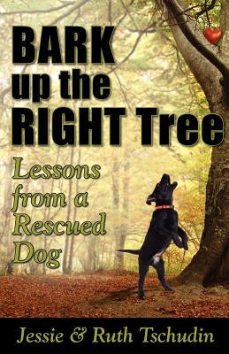 Bark up the Right Tree: Lessons from a Rescued Dog by Tschudin, Jessie