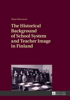 The Historical Background of School System and Teacher Image in Finland by Paksuniemi, Merja