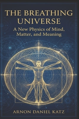 The Breathing Universe: A New Physics of Mind, Matter, and Meaning by Katz, Arnon Daniel