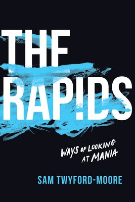 The Rapids: Ways of Looking at Mania by Twyford-Moore, Sam