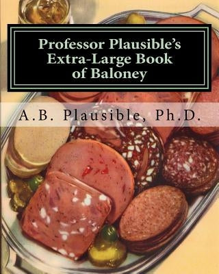 Professor Plausible's Extra-Large Book of Baloney: Sixteen Week, Full Semester Edition by Plausible, A. B.