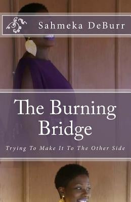 The Burning Bridge: Trying To Make It To The Other Side by Deburr, Sahmeka