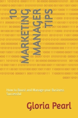10 Marketing Manager Tips: How to Boost and Manage your Business Successful by Pearl, Gloria