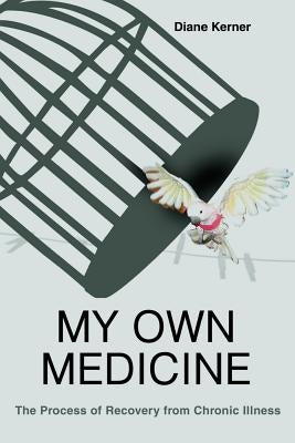 My Own Medicine: The Process of Recovery from Chronic Illness by Kerner, Diane