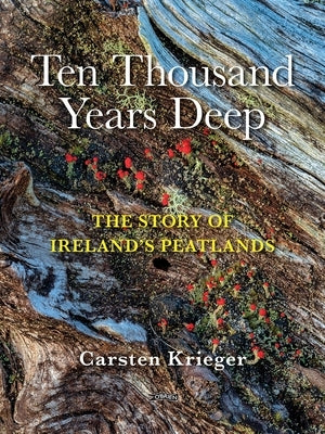 Ten Thousand Years Deep: The Story of Ireland's Peatlands by Krieger, Carsten