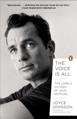The Voice Is All: The Lonely Victory of Jack Kerouac by Johnson, Joyce