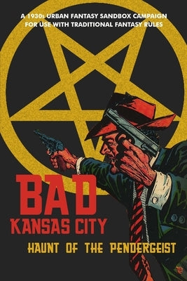 Bad Kansas City: Haunt of the Pendergeist: A 1930s Urban Fantasy Sandbox Campaign for use with Traditional Fantasy Rules by McAnally, Seann