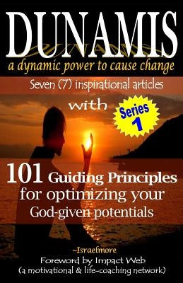 Dunamis, a dynamic power to cause change: Seven (7) inspirational articles with 101 Guiding Principles for optimizing your God-given potential by Ayivor, Israelmore