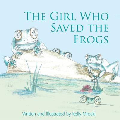 The Girl Who Saved the Frogs by Mrocki, Kelly