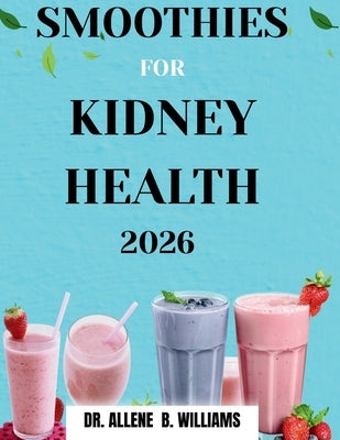 Smoothies for Kidney Health 2026: Blending Your Way to Better Health by Williams, Allene B.