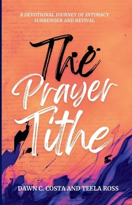 The Prayer Tithe: A Devotional Journey of Intimacy, Surrender, and Revival by Ross, Teela