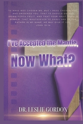 I've Accepted the Mantle, Now What? by Gordon, Leslie