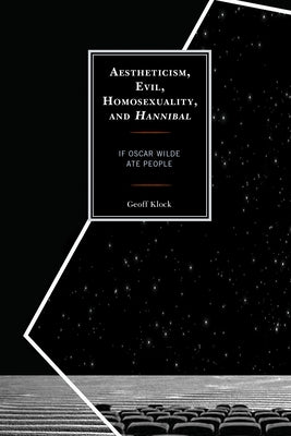Aestheticism, Evil, Homosexuality, and Hannibal: If Oscar Wilde Ate People by Klock, Geoff