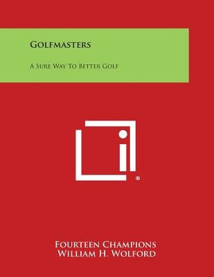Golfmasters: A Sure Way to Better Golf by Fourteen Champions