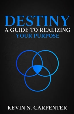 Destiny: a Guide to Realizing Your Purpose by Carpenter, Kevin N.