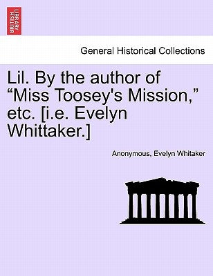 Lil. by the Author of "Miss Toosey's Mission," Etc. [I.E. Evelyn Whittaker.] by Anonymous