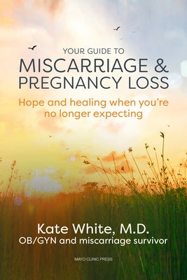 Your Guide to Miscarriage and Pregnancy Loss: Hope and Healing When You're No Longer Expecting: Hope and Healing When You're No Longer Expecting by White, Kate