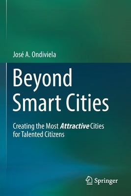 Beyond Smart Cities: Creating the Most Attractive Cities for Talented Citizens by Ondiviela, José A.
