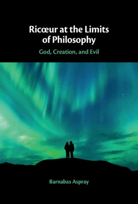 Ricoeur at the Limits of Philosophy: God, Creation, and Evil by Aspray, Barnabas