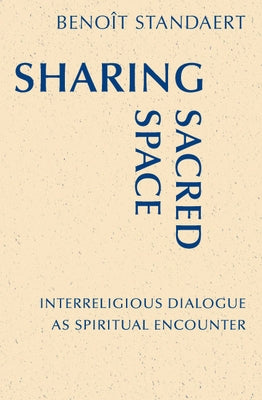 Sharing Sacred Space: Interreligious Dialogue as Spiritual Encounter by Standaert, Benoît