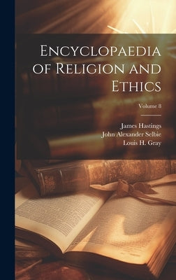 Encyclopaedia of Religion and Ethics; Volume 8 by Hastings, James