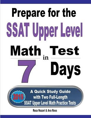 Prepare for the SSAT Upper Level Math Test in 7 Days: A Quick Study Guide with Two Full-Length SSAT Upper Level Math Practice Tests by Nazari, Reza