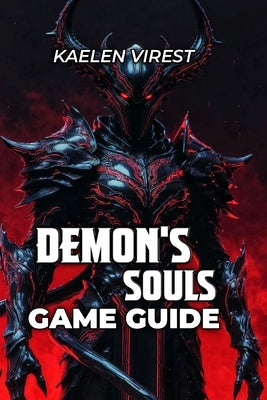 Demon's Souls Game Guide: Boss Strategies, Walkthroughs, and Advanced Optimization by Virest, Kaelen