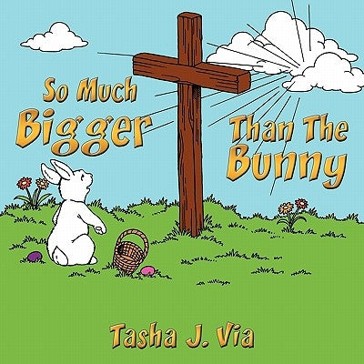 So Much Bigger Than The Bunny: A 7-week Easter devotional for families by Via, Tasha J.