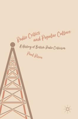 Radio Critics and Popular Culture: A History of British Radio Criticism by Rixon, Paul