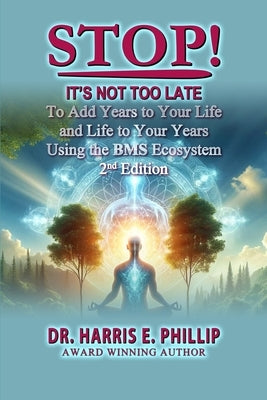 Stop! It's Not Too Late: Adding Years to Your Life and Life to Your Years Using the BMS Ecosystem by E. Phillip, Harris