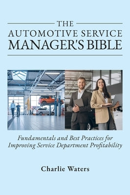 The Automotive Service Manager's Bible, Fundamentals & Best Practices to Improve Service Department Profitability by Waters, Charlie