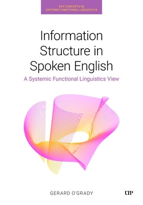 Information Structure in Spoken English: A Systemic Functional Linguistics View by O'Grady, Gerard