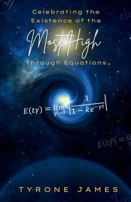 Celebrating the Existence of the Most High through Equations by James, Tyrone A.