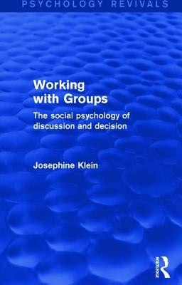 Working with Groups (Psychology Revivals): The Social Psychology of Discussion and Decision by Klein, Josephine