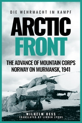 Arctic Front: The Advance of Mountain Corps Norway on Murmansk, 1941 by Hess, Wilhelm