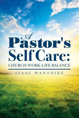 A Pastor's Self Care: Church Work-Life Balance by Wanyoike, Isaac