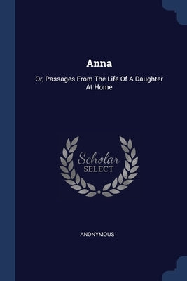Anna: Or, Passages From The Life Of A Daughter At Home by Anonymous