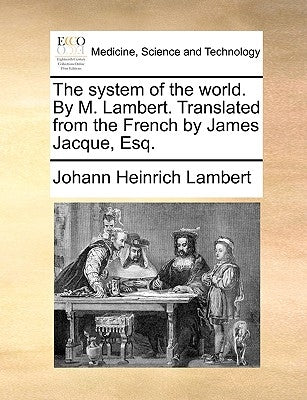 The system of the world. By M. Lambert. Translated from the French by James Jacque, Esq. by Lambert, Johann Heinrich