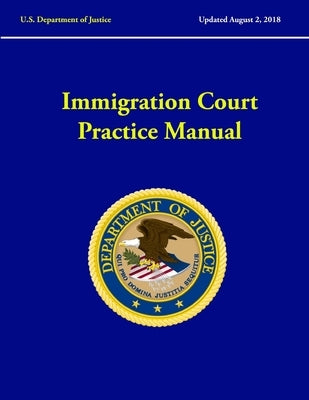 Immigration Court Practice Manual (Revised August, 2018) by Department of Justice, U. S.