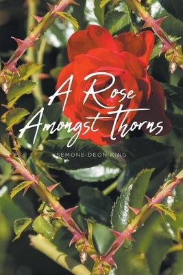 A Rose Amongst Thorns by King, Semone Deon
