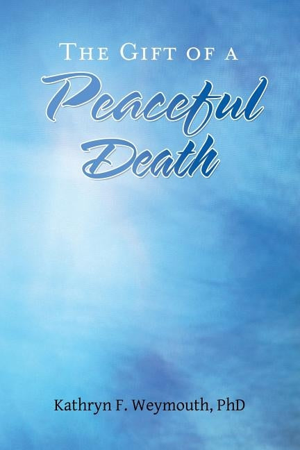 The Gift of a Peaceful Death by Weymouth, Kathryn F.