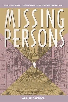 Missing Persons: Essays on Character and Characterization in Modern Drama by Gruber, William E.