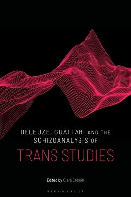 Deleuze, Guattari and the Schizoanalysis of Trans Studies by Cremin, Ciara