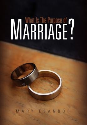 What Is The Purpose of Marriage? by Esanbor, Mary