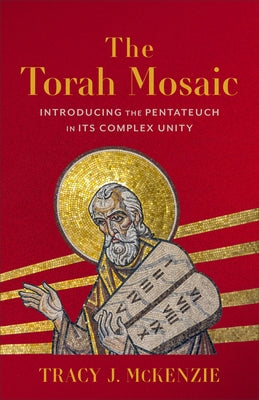 The Torah Mosaic: Introducing the Pentateuch in Its Complex Unity by McKenzie, Tracy J.