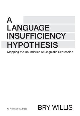 A Language Insufficiency Hypothesis: Mapping the Boundaries of Linguistic Expression by Willis, Bry