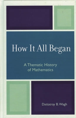 How it All Began: A Thematic History of Mathematics by Wagh, Dattatray B.
