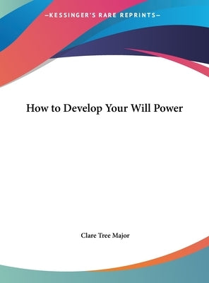 How to Develop Your Will Power by Major, Clare Tree